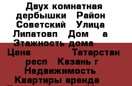 Двух комнатная дербышки › Район ­ Советский › Улица ­ Липатовп › Дом ­ 1а › Этажность дома ­ 9 › Цена ­ 14 000 - Татарстан респ., Казань г. Недвижимость » Квартиры аренда   . Татарстан респ.,Казань г.